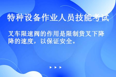 叉车限速阀的作用是限制货叉下降的速度，以保证安全。