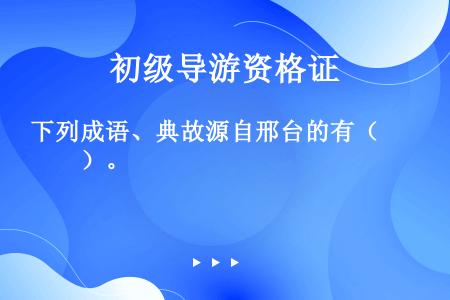 下列成语、典故源自邢台的有（　　）。