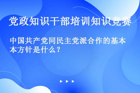 中国共产党同民主党派合作的基本方针是什么？