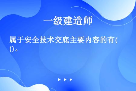 属于安全技术交底主要内容的有()。