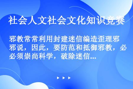 邪教常常利用封建迷信编造歪理邪说，因此，要防范和抵御邪教，必须崇尚科学，破除迷信。