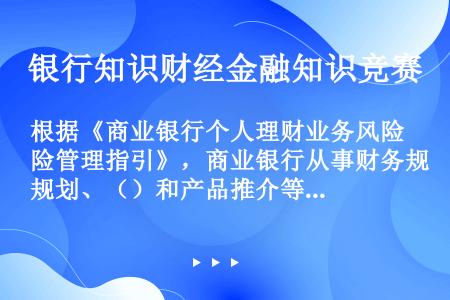 根据《商业银行个人理财业务风险管理指引》，商业银行从事财务规划、（）和产品推介等个人理财顾问服务活动...