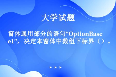 窗体通用部分的语句“OptionBase1”，决定本窗体中数组下标界（）。