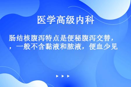 肠结核腹泻特点是便秘腹泻交替，一般不含黏液和脓液，便血少见