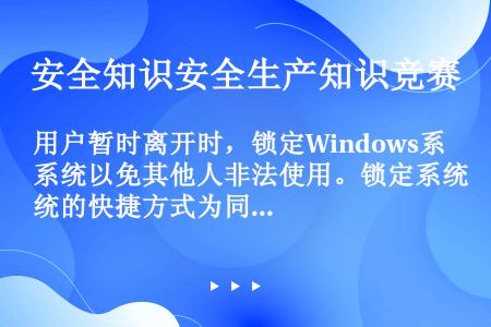 用户暂时离开时，锁定Windows系统以免其他人非法使用。锁定系统的快捷方式为同时按住（）。
