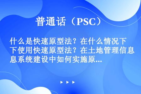 什么是快速原型法？在什么情况下使用快速原型法？在土地管理信息系统建设中如何实施原型法？