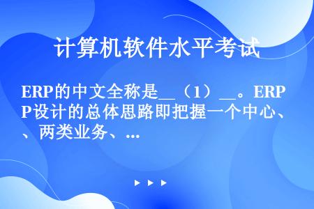 ERP的中文全称是__（1）__。ERP设计的总体思路即把握一个中心、两类业务、3条干线，其中3条干...