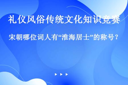 宋朝哪位词人有“淮海居士”的称号？