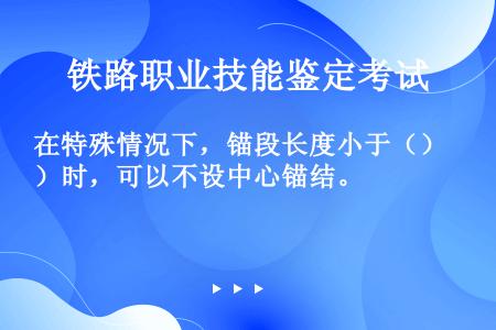 在特殊情况下，锚段长度小于（）时，可以不设中心锚结。