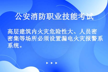 高层建筑内火灾危险性大、人员密集等场所必须设置漏电火灾报警系统。