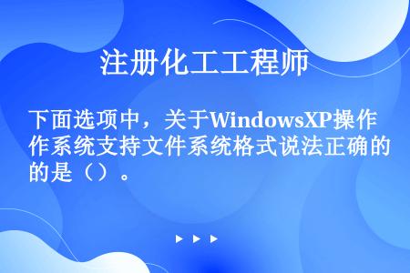 下面选项中，关于WindowsXP操作系统支持文件系统格式说法正确的是（）。