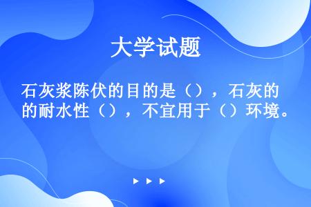 石灰浆陈伏的目的是（），石灰的耐水性（），不宜用于（）环境。