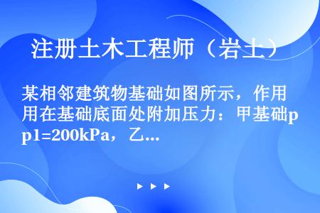 某相邻建筑物基础如图所示，作用在基础底面处附加压力：甲基础p1=200kPa，乙基础p02=100k...