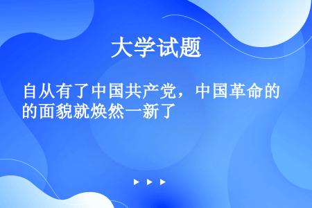 自从有了中国共产党，中国革命的面貌就焕然一新了