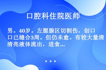 男。40岁。左腮腺区切割伤，创口已缝合3周。但仍未愈。有较大量清亮液体流出，进食时明显。该患者发生了...