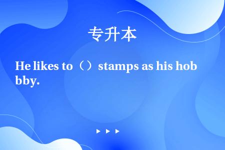 He likes to（）stamps as his hobby.