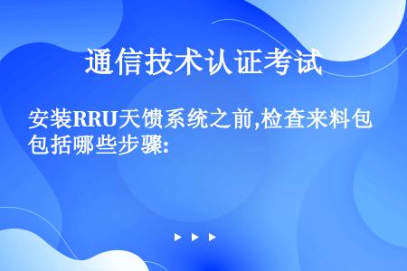 安装RRU天馈系统之前,检查来料包括哪些步骤: