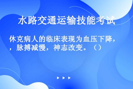 休克病人的临床表现为血压下降，脉搏减慢，神志改变。（）