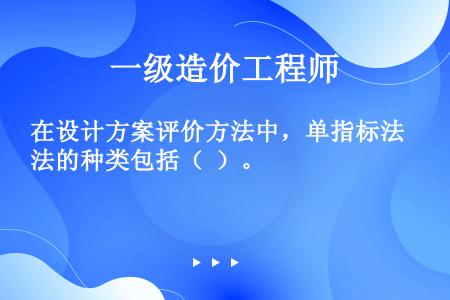 在设计方案评价方法中，单指标法的种类包括（  ）。