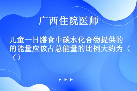 儿童一日膳食中碳水化合物提供的能量应该占总能量的比例大约为（）