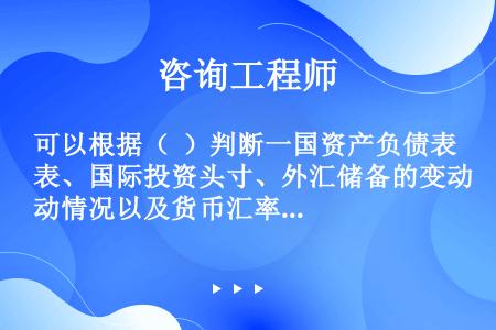 可以根据（  ）判断一国资产负债表、国际投资头寸、外汇储备的变动情况以及货币汇率的未来走势。