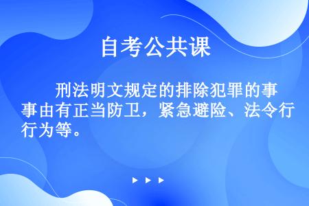 　　刑法明文规定的排除犯罪的事由有正当防卫，紧急避险、法令行为等。