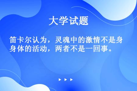 笛卡尔认为，灵魂中的激情不是身体的活动，两者不是一回事。