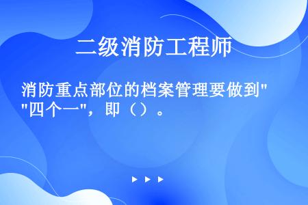 消防重点部位的档案管理要做到四个一，即（）。