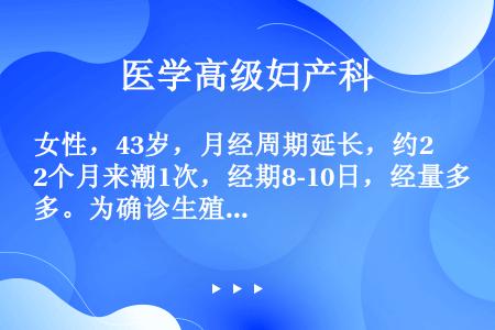 女性，43岁，月经周期延长，约2个月来潮1次，经期8-10日，经量多。为确诊生殖内分泌失常类型，在月...