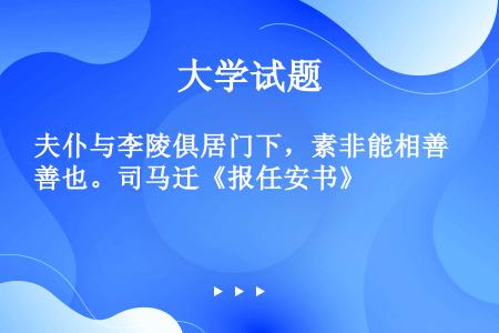 夫仆与李陵俱居门下，素非能相善也。司马迁《报任安书》