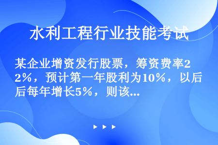 某企业增资发行股票，筹资费率2％，预计第一年股利为10％，以后每年增长5％，则该股票的资金成本率为（...