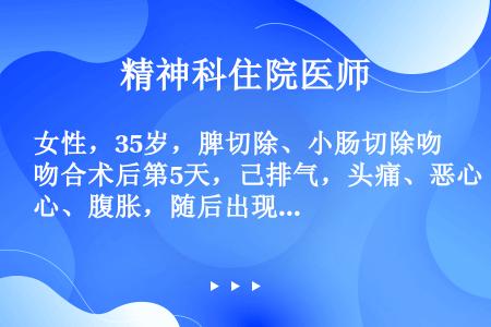 女性，35岁，脾切除、小肠切除吻合术后第5天，己排气，头痛、恶心、腹胀，随后出现寒战，四肢发绀，体温...