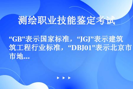 “GB”表示国家标准，“JGJ”表示建筑工程行业标准，“DBJ01”表示北京市地方建设标准。