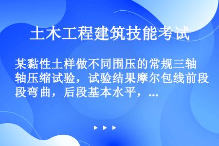 某黏性土样做不同围压的常规三轴压缩试验，试验结果摩尔包线前段弯曲，后段基本水平，这应是（）的试验结果...