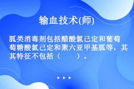 胍类消毒剂包括醋酸氯己定和葡萄糖酸氯己定和聚六亚甲基胍等，其特征不包括（　　）。