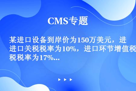 某进口设备到岸价为150万美元，进口关税税率为10%，进口环节增值税税率为17%，贸易费用率3%，国...