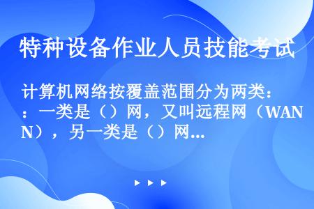 计算机网络按覆盖范围分为两类：一类是（）网，又叫远程网（WAN），另一类是（）网（LAN）。