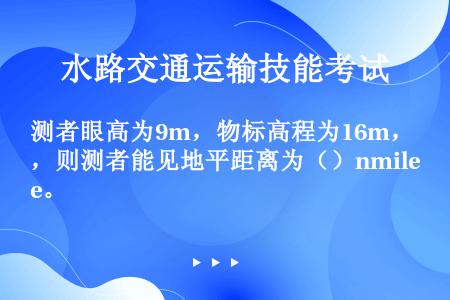 测者眼高为9m，物标高程为16m，则测者能见地平距离为（）nmile。