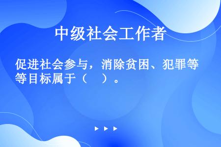 促进社会参与，消除贫困、犯罪等目标属于（　）。