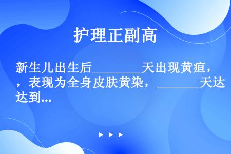 新生儿出生后________天出现黄疸，表现为全身皮肤黄染，_______天达到高峰，14天自然消退...