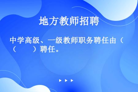 中学高级、一级教师职务聘任由（　　）聘任。