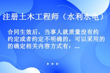 合同生效后，当事人就质量没有约定或者约定不明确的，可以采用的确定相关内容方式有：①按照交易习惯确定；...