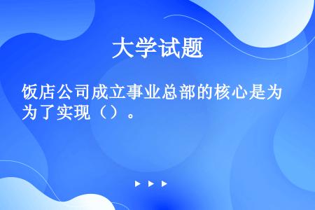 饭店公司成立事业总部的核心是为了实现（）。