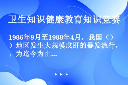 1986年9月至1988年4月，我国（）地区发生大规模戊肝的暴发流行，为迄今为止世界上规模最大的一次...