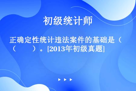 正确定性统计违法案件的基础是（　　）。[2013年初级真题]