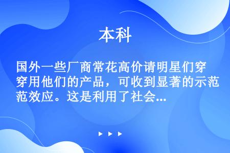 国外一些厂商常花高价请明星们穿用他们的产品，可收到显著的示范效应。这是利用了社会阶层对消费者的影响。