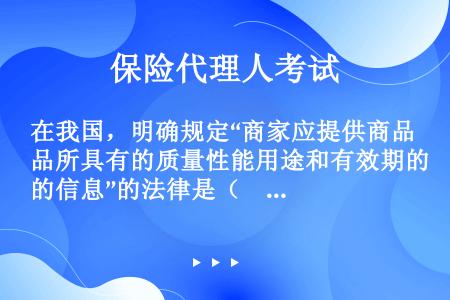 在我国，明确规定“商家应提供商品所具有的质量性能用途和有效期的信息”的法律是（　）。