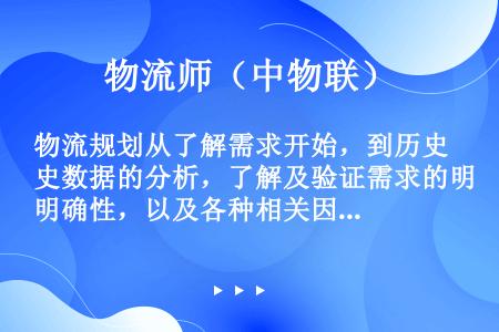 物流规划从了解需求开始，到历史数据的分析，了解及验证需求的明确性，以及各种相关因素的收集分析。（　　...