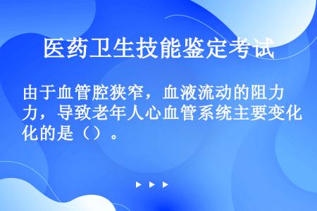 由于血管腔狭窄，血液流动的阻力，导致老年人心血管系统主要变化的是（）。