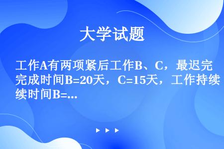 工作A有两项紧后工作B、C，最迟完成时间B=20天，C=15天，工作持续时间B=7天，C=12天，则...